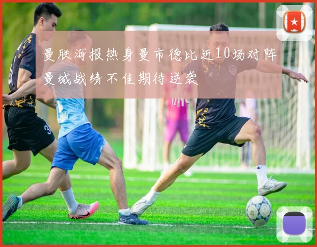 曼联海报热身曼市德比近10场对阵曼城战绩不佳期待逆袭