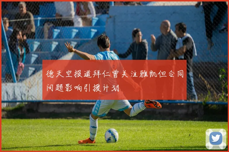 德天空报道拜仁曾关注雅凯但合同问题影响引援计划